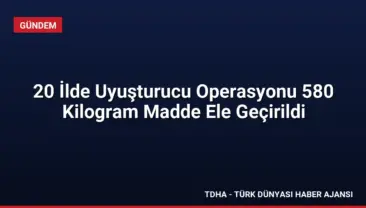 20 İlde Uyuşturucu Operasyonu 580 Kilogram Madde Ele Geçirildi