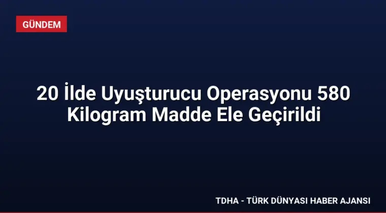 20 İlde Uyuşturucu Operasyonu 580 Kilogram Madde Ele Geçirildi