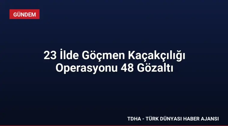23 İlde Göçmen Kaçakçılığı Operasyonu 48 Gözaltı