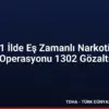 71 İlde Eş Zamanlı Narkotik Operasyonu 1302 Gözaltı