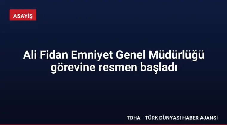 Ali Fidan Emniyet Genel Müdürlüğü görevine resmen başladı