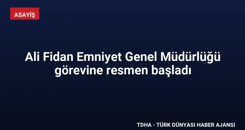 Ali Fidan Emniyet Genel Müdürlüğü görevine resmen başladı