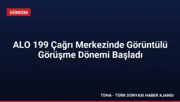 ALO 199 Çağrı Merkezinde Görüntülü Görüşme Dönemi Başladı