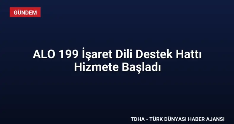 ALO 199 İşaret Dili Destek Hattı Hizmete Başladı
