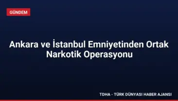Ankara ve İstanbul Emniyetinden Ortak Narkotik Operasyonu