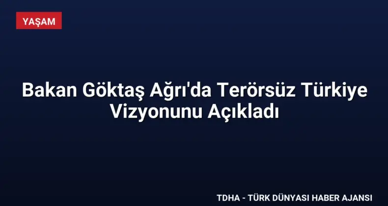 Bakan Göktaş Ağrı’da Terörsüz Türkiye Vizyonunu Açıkladı