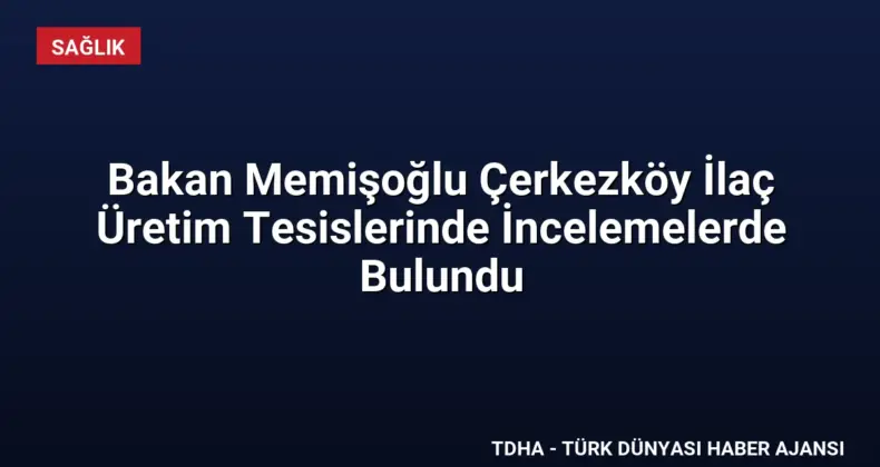 Bakan Memişoğlu Çerkezköy İlaç Üretim Tesislerinde İncelemelerde Bulundu