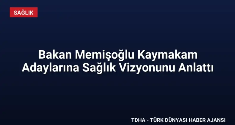 Bakan Memişoğlu Kaymakam Adaylarına Sağlık Vizyonunu Anlattı