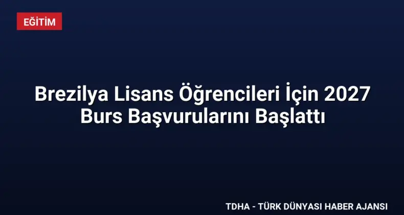 Brezilya Lisans Öğrencileri İçin 2027 Burs Başvurularını Başlattı