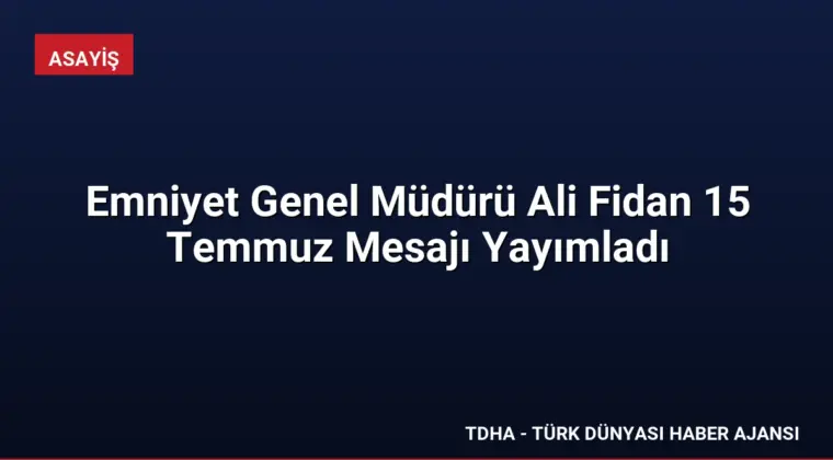 Emniyet Genel Müdürü Ali Fidan 15 Temmuz Mesajı Yayımladı