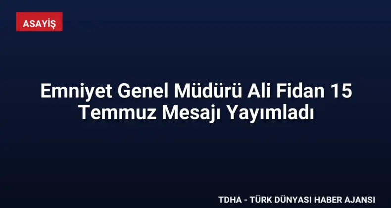 Emniyet Genel Müdürü Ali Fidan 15 Temmuz Mesajı Yayımladı