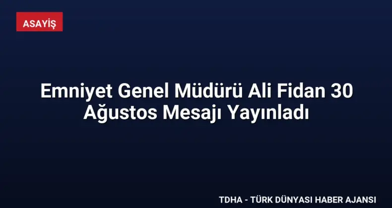 Emniyet Genel Müdürü Ali Fidan 30 Ağustos Mesajı Yayınladı