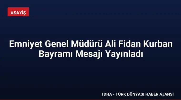 Emniyet Genel Müdürü Ali Fidan Kurban Bayramı Mesajı Yayınladı