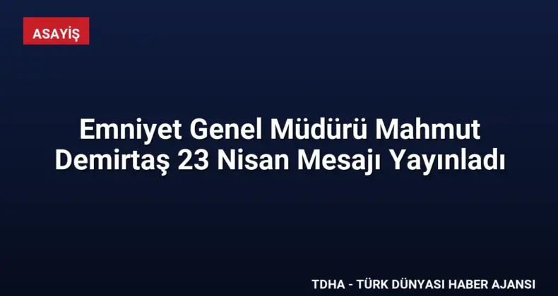 Emniyet Genel Müdürü Mahmut Demirtaş 23 Nisan Mesajı Yayınladı