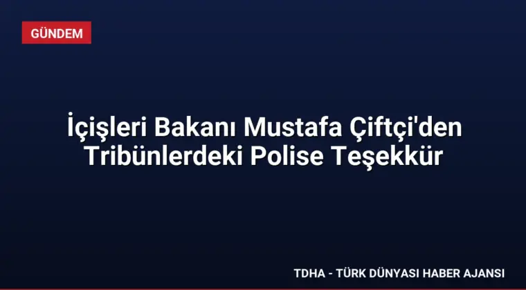 İçişleri Bakanı Mustafa Çiftçi’den Tribünlerdeki Polise Teşekkür