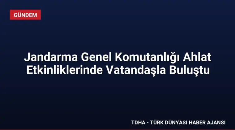 Jandarma Genel Komutanlığı Ahlat Etkinliklerinde Vatandaşla Buluştu