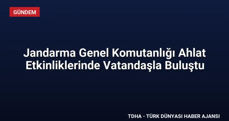 Jandarma Genel Komutanlığı Ahlat Etkinliklerinde Vatandaşla Buluştu