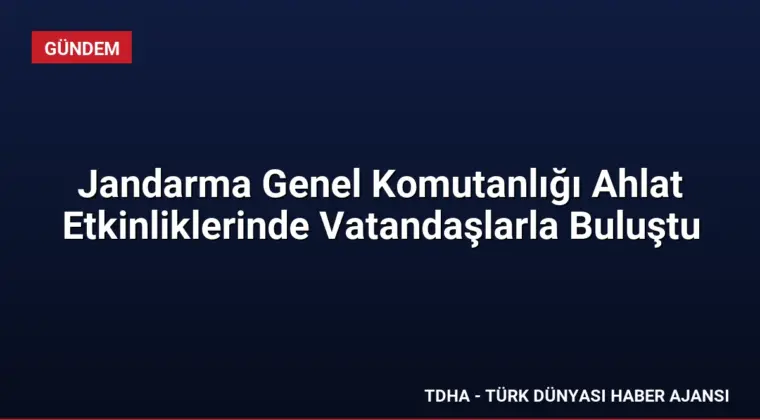 Jandarma Genel Komutanlığı Ahlat Etkinliklerinde Vatandaşlarla Buluştu