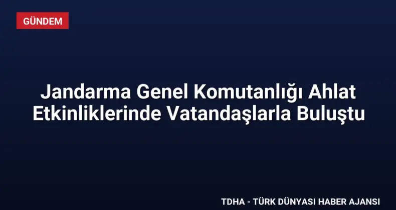 Jandarma Genel Komutanlığı Ahlat Etkinliklerinde Vatandaşlarla Buluştu