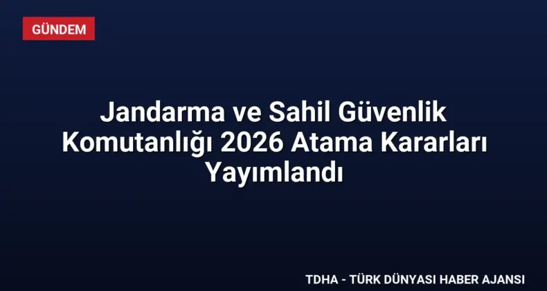 Jandarma ve Sahil Güvenlik Komutanlığı 2026 Atama Kararları Yayımlandı