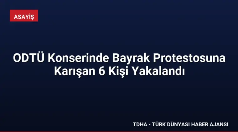 ODTÜ Konserinde Bayrak Protestosuna Karışan 6 Kişi Yakalandı