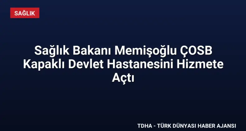 Sağlık Bakanı Memişoğlu ÇOSB Kapaklı Devlet Hastanesini Hizmete Açtı