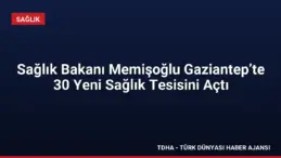 Sağlık Bakanı Memişoğlu Gaziantep’te 30 Yeni Sağlık Tesisini Açtı