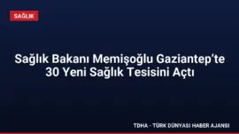 Sağlık Bakanı Memişoğlu Gaziantep’te 30 Yeni Sağlık Tesisini Açtı