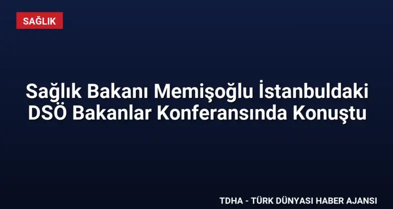Sağlık Bakanı Memişoğlu İstanbuldaki DSÖ Bakanlar Konferansında Konuştu