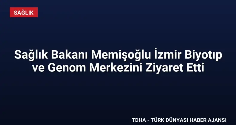 Sağlık Bakanı Memişoğlu İzmir Biyotıp ve Genom Merkezini Ziyaret Etti