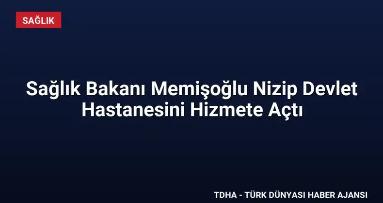 Sağlık Bakanı Memişoğlu Nizip Devlet Hastanesini Hizmete Açtı