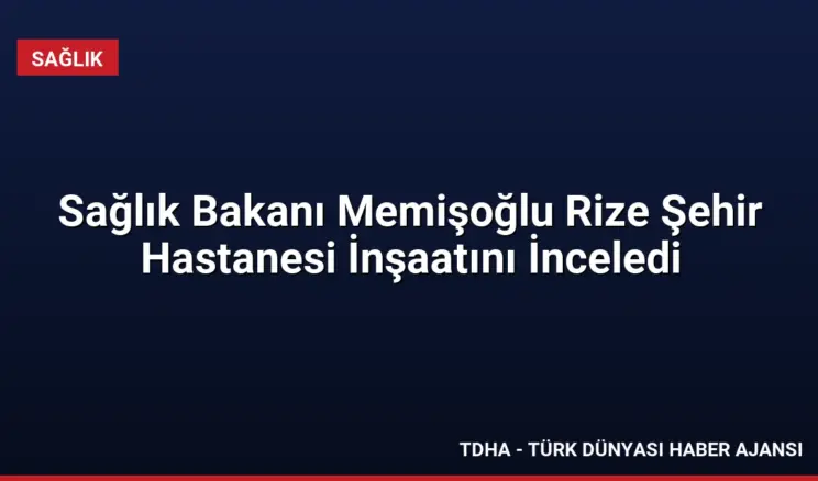 Sağlık Bakanı Memişoğlu Rize Şehir Hastanesi İnşaatını İnceledi