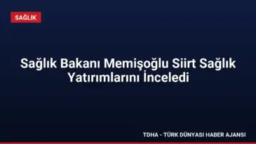Sağlık Bakanı Memişoğlu Siirt Sağlık Yatırımlarını İnceledi