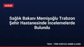 Sağlık Bakanı Memişoğlu Trabzon Şehir Hastanesinde İncelemelerde Bulundu