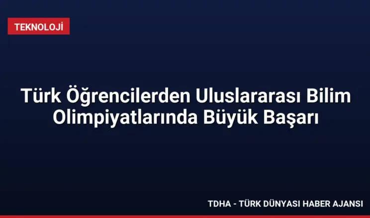 Türk Öğrencilerden Uluslararası Bilim Olimpiyatlarında Büyük Başarı