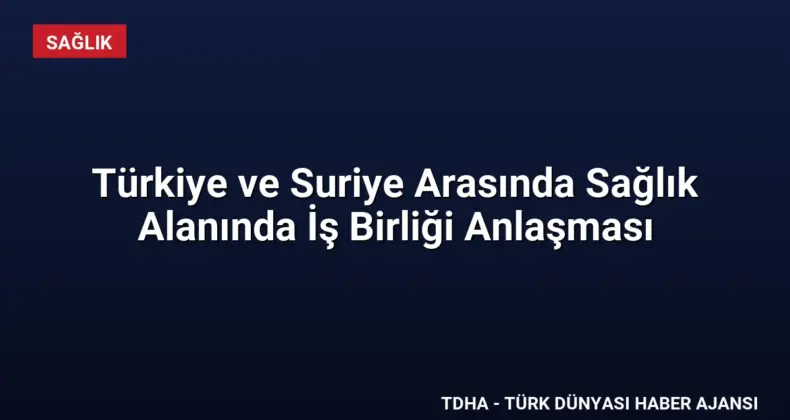 Türkiye ve Suriye Arasında Sağlık Alanında İş Birliği Anlaşması