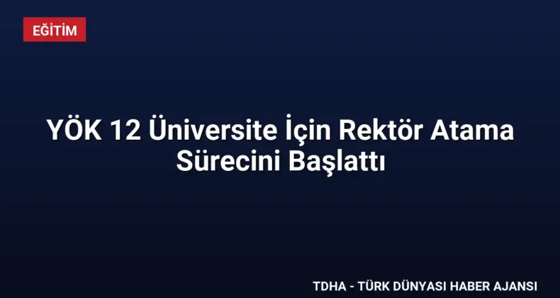 YÖK 12 Üniversite İçin Rektör Atama Sürecini Başlattı