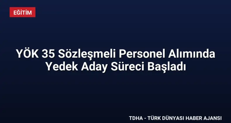 YÖK 35 Sözleşmeli Personel Alımında Yedek Aday Süreci Başladı