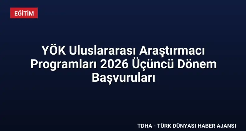 YÖK Uluslararası Araştırmacı Programları 2026 Üçüncü Dönem Başvuruları