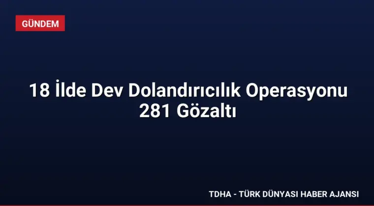 18 İlde Dev Dolandırıcılık Operasyonu 281 Gözaltı