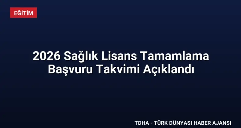 2026 Sağlık Lisans Tamamlama Başvuru Takvimi Açıklandı