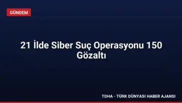 21 İlde Siber Suç Operasyonu 150 Gözaltı