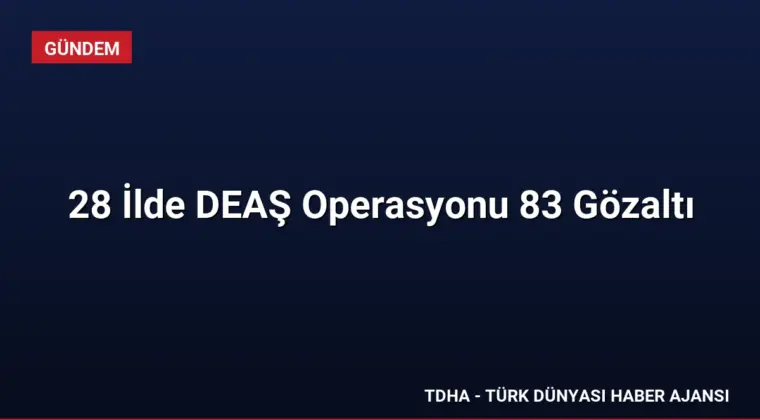 28 İlde DEAŞ Operasyonu 83 Gözaltı