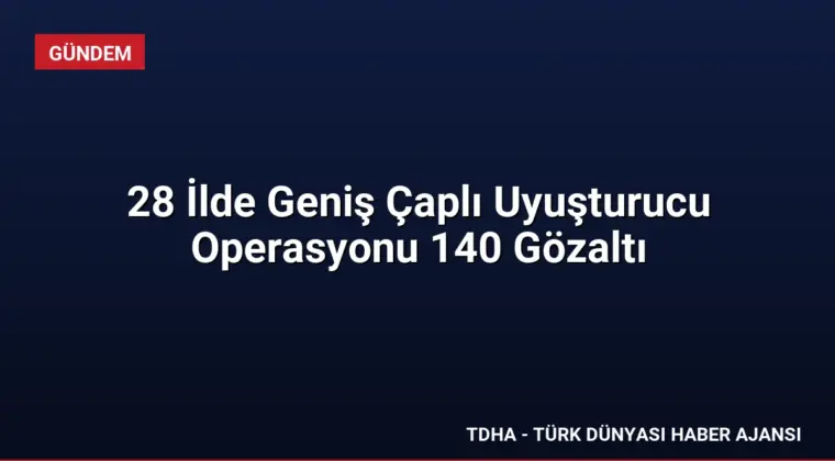 28 İlde Geniş Çaplı Uyuşturucu Operasyonu 140 Gözaltı