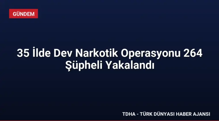 35 İlde Dev Narkotik Operasyonu 264 Şüpheli Yakalandı