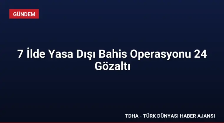 7 İlde Yasa Dışı Bahis Operasyonu 24 Gözaltı