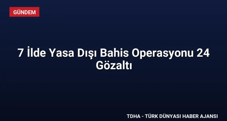 7 İlde Yasa Dışı Bahis Operasyonu 24 Gözaltı