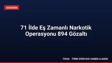 71 İlde Eş Zamanlı Narkotik Operasyonu 894 Gözaltı