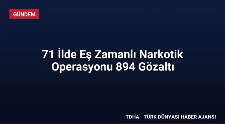71 İlde Eş Zamanlı Narkotik Operasyonu 894 Gözaltı