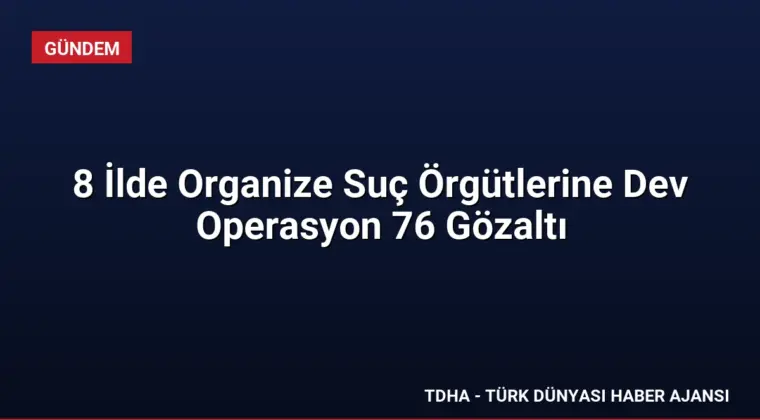 8 İlde Organize Suç Örgütlerine Dev Operasyon 76 Gözaltı